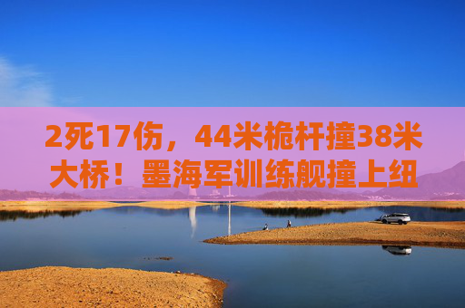2死17伤，44米桅杆撞38米大桥！墨海军训练舰撞上纽约布鲁克林大桥