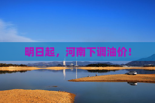 明日起，河南下调油价！