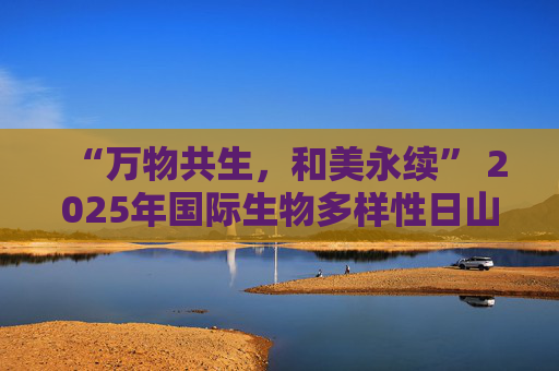 “万物共生，和美永续” 2025年国际生物多样性日山东主场活动在烟台举办