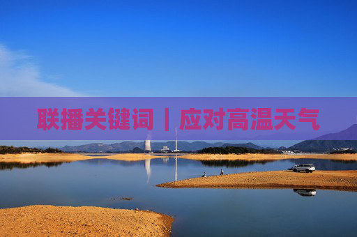 联播关键词｜应对高温天气