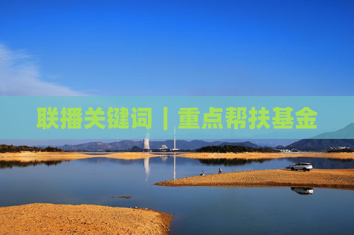 联播关键词｜重点帮扶基金