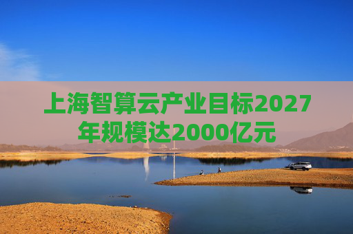 上海智算云产业目标2027年规模达2000亿元
