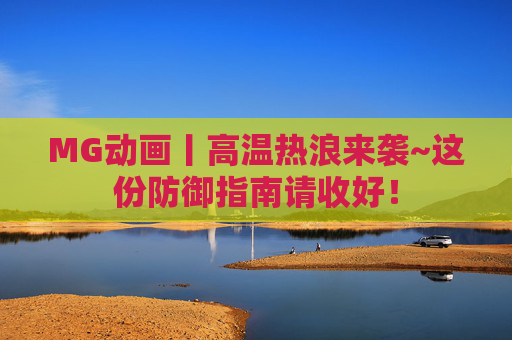MG动画丨高温热浪来袭~这份防御指南请收好！