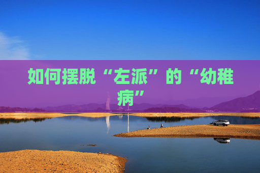 如何摆脱“左派”的“幼稚病”
