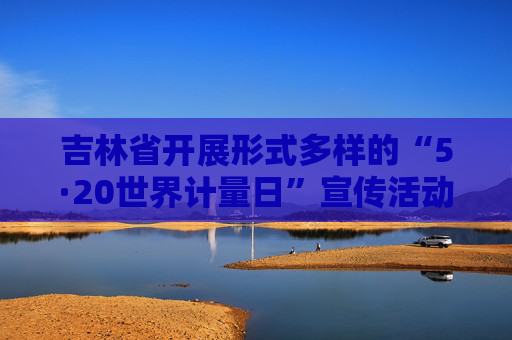 吉林省开展形式多样的“5·20世界计量日”宣传活动