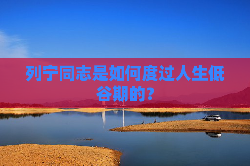 列宁同志是如何度过人生低谷期的？