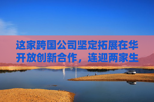 这家跨国公司坚定拓展在华开放创新合作，连迎两家生物技术初创企业