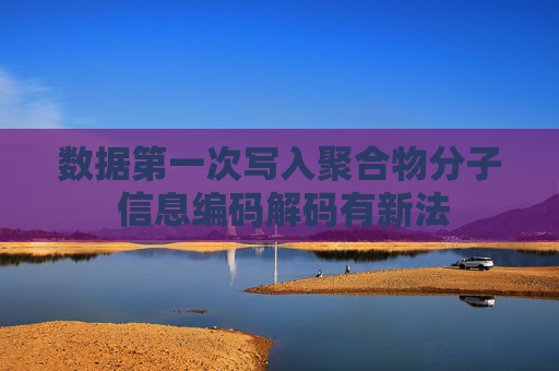 数据第一次写入聚合物分子 信息编码解码有新法