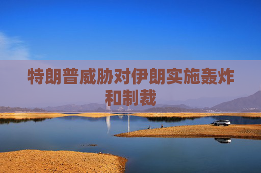 特朗普威胁对伊朗实施轰炸和制裁