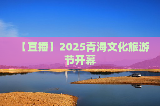 【直播】2025青海文化旅游节开幕