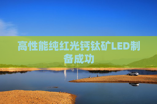 高性能纯红光钙钛矿LED制备成功