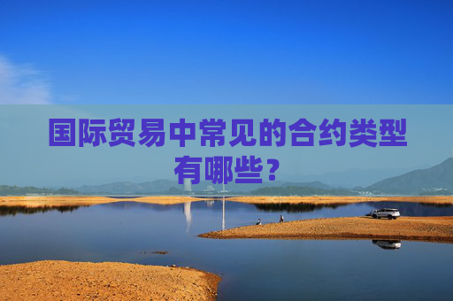 国际贸易中常见的合约类型有哪些？