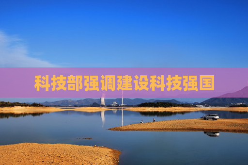 科技部强调建设科技强国