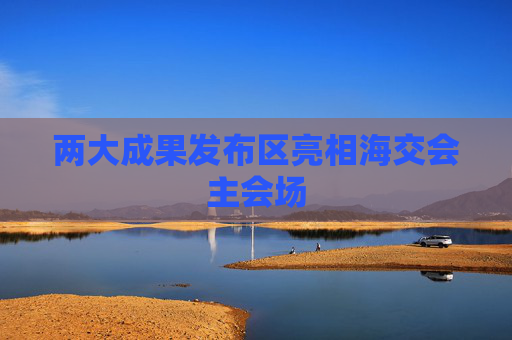 两大成果发布区亮相海交会主会场