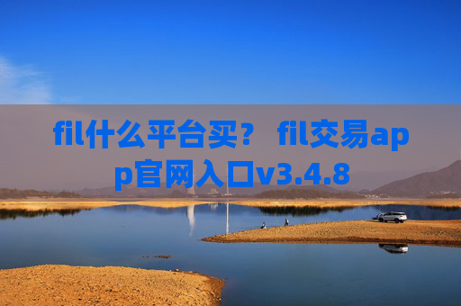 fil什么平台买？ fil交易app官网入口v3.4.8