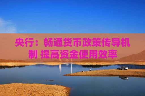央行：畅通货币政策传导机制 提高资金使用效率
