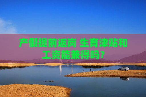 产假提前返岗 生育津贴和工资能兼得吗？