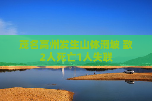 茂名高州发生山体滑坡 致2人死亡1人失联