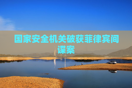 国家安全机关破获菲律宾间谍案