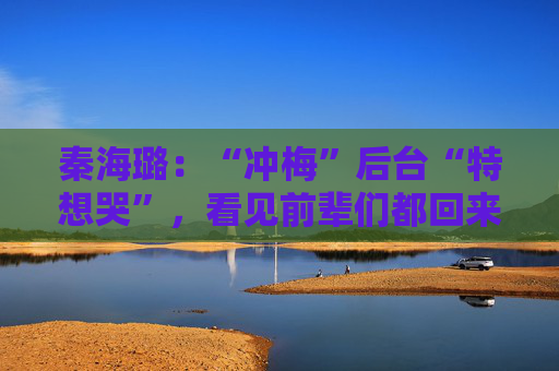 秦海璐：“冲梅”后台“特想哭”，看见前辈们都回来了