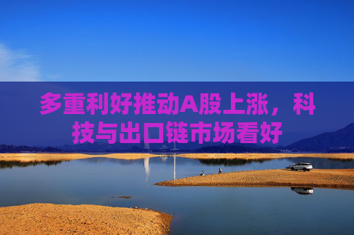 多重利好推动A股上涨，科技与出口链市场看好