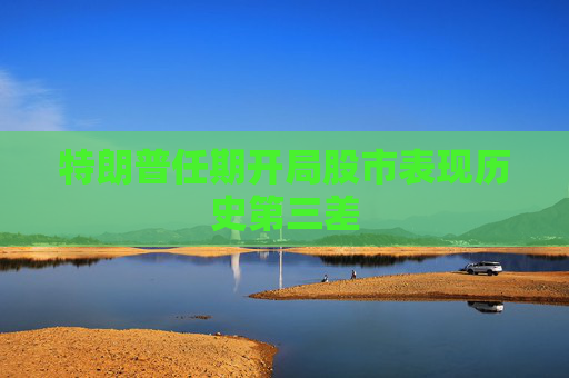特朗普任期开局股市表现历史第三差