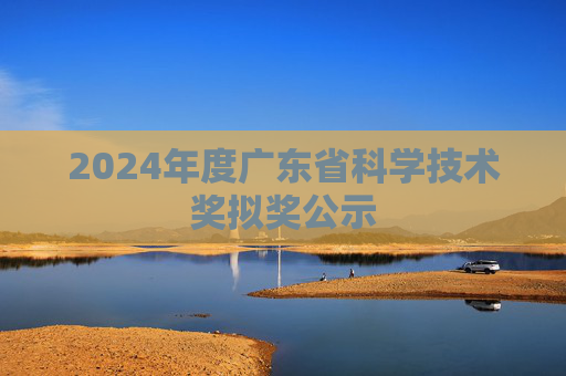 2024年度广东省科学技术奖拟奖公示