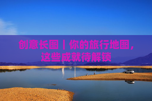 创意长图｜你的旅行地图，这些成就待解锁
