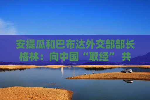 安提瓜和巴布达外交部部长格林：向中国“取经” 共谋数字文旅新机遇