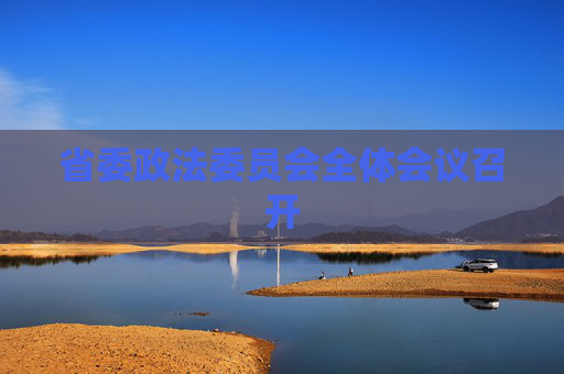 省委政法委员会全体会议召开