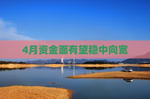 4月资金面有望稳中向宽