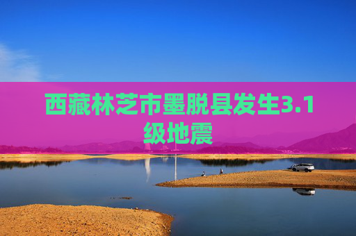 西藏林芝市墨脱县发生3.1级地震