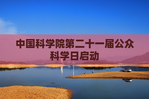 中国科学院第二十一届公众科学日启动