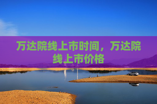 万达院线上市时间，万达院线上市价格