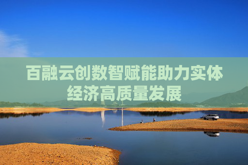 百融云创数智赋能助力实体经济高质量发展