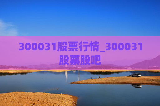 300031股票行情_300031股票股吧