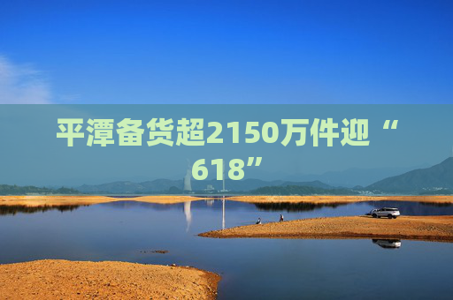 平潭备货超2150万件迎“618”