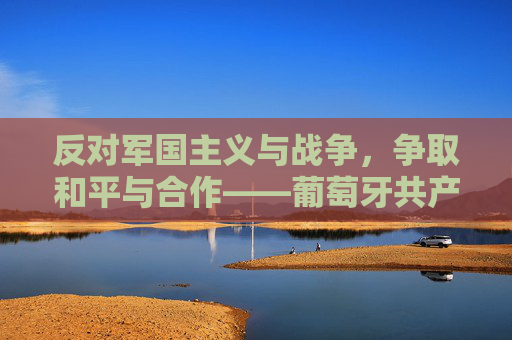 反对军国主义与战争，争取和平与合作——葡萄牙共产党庆祝战胜纳粹法西斯80周年
