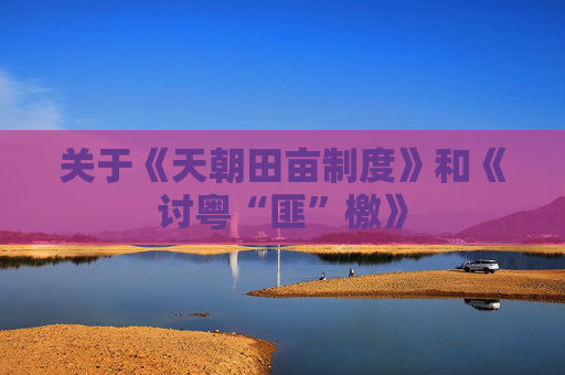 关于《天朝田亩制度》和《讨粤“匪”檄》