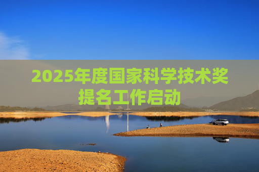 2025年度国家科学技术奖提名工作启动