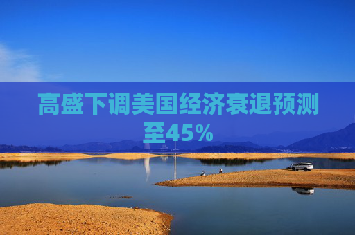 高盛下调美国经济衰退预测至45%