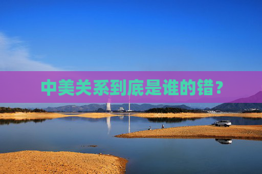 中美关系到底是谁的错？