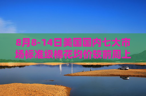 8月8-14日美国国内七大市场标准级棉花均价较前周上涨1美分/磅