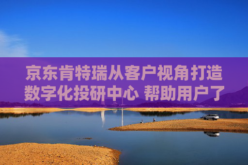 京东肯特瑞从客户视角打造数字化投研中心 帮助用户了解更多财富内容