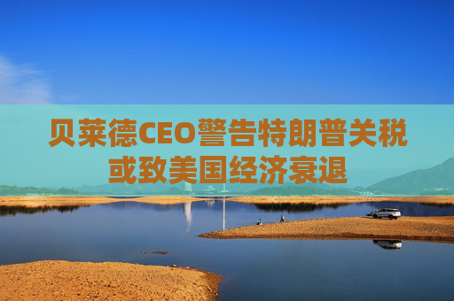 贝莱德CEO警告特朗普关税或致美国经济衰退
