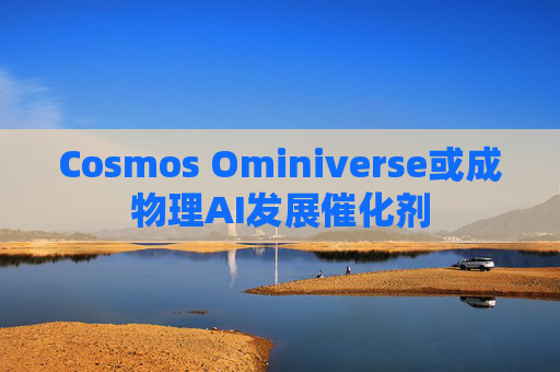 Cosmos Ominiverse或成物理AI发展催化剂