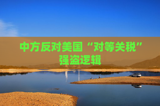 中方反对美国“对等关税”强盗逻辑