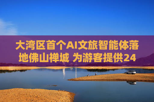 大湾区首个AI文旅智能体落地佛山禅城 为游客提供24小时智能服务