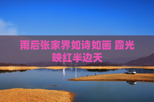雨后张家界如诗如画 霞光映红半边天