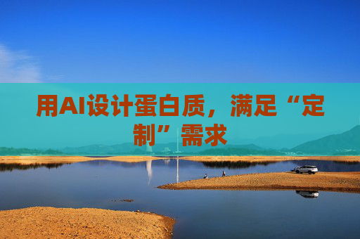 用AI设计蛋白质，满足“定制”需求